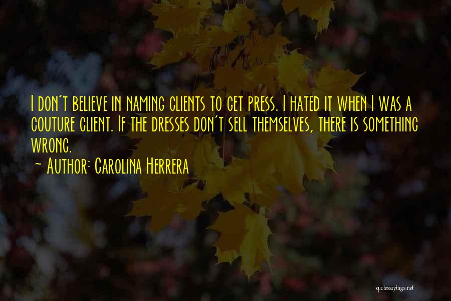 Carolina Herrera Quotes: I Don't Believe In Naming Clients To Get Press. I Hated It When I Was A Couture Client. If The