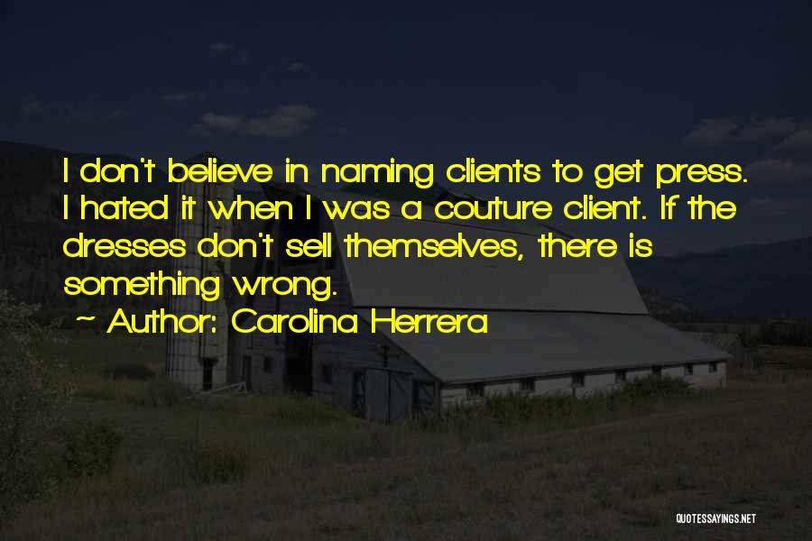 Carolina Herrera Quotes: I Don't Believe In Naming Clients To Get Press. I Hated It When I Was A Couture Client. If The