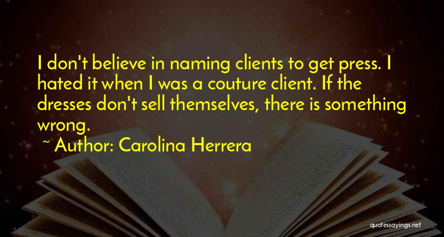 Carolina Herrera Quotes: I Don't Believe In Naming Clients To Get Press. I Hated It When I Was A Couture Client. If The