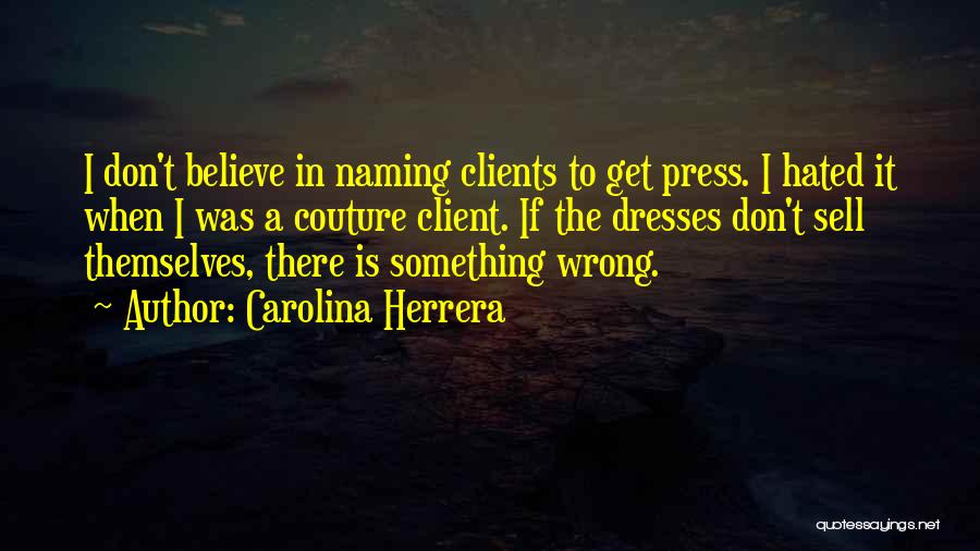 Carolina Herrera Quotes: I Don't Believe In Naming Clients To Get Press. I Hated It When I Was A Couture Client. If The