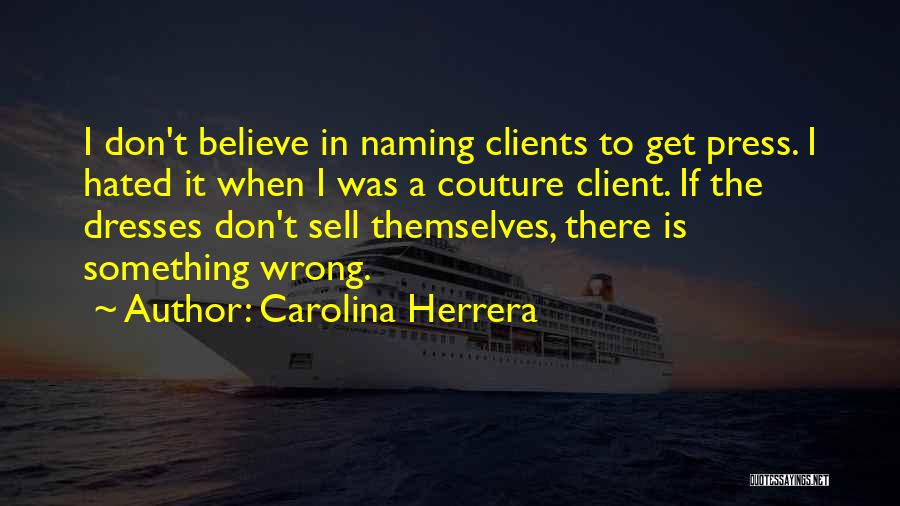 Carolina Herrera Quotes: I Don't Believe In Naming Clients To Get Press. I Hated It When I Was A Couture Client. If The