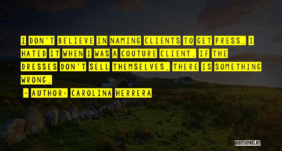 Carolina Herrera Quotes: I Don't Believe In Naming Clients To Get Press. I Hated It When I Was A Couture Client. If The