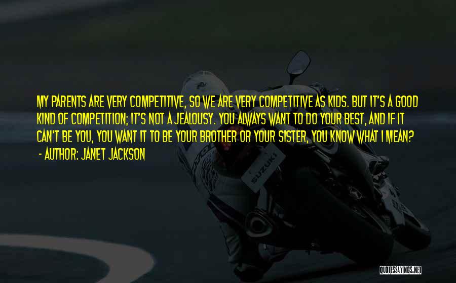 Janet Jackson Quotes: My Parents Are Very Competitive, So We Are Very Competitive As Kids. But It's A Good Kind Of Competition; It's
