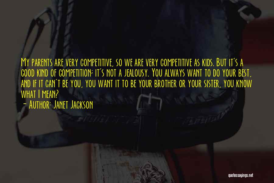 Janet Jackson Quotes: My Parents Are Very Competitive, So We Are Very Competitive As Kids. But It's A Good Kind Of Competition; It's