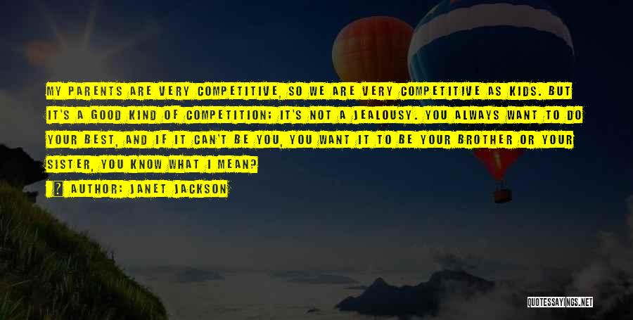Janet Jackson Quotes: My Parents Are Very Competitive, So We Are Very Competitive As Kids. But It's A Good Kind Of Competition; It's