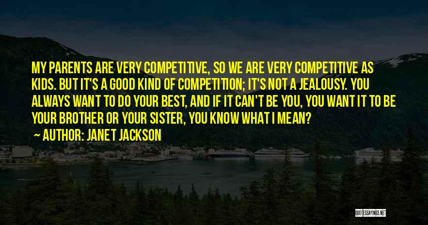 Janet Jackson Quotes: My Parents Are Very Competitive, So We Are Very Competitive As Kids. But It's A Good Kind Of Competition; It's