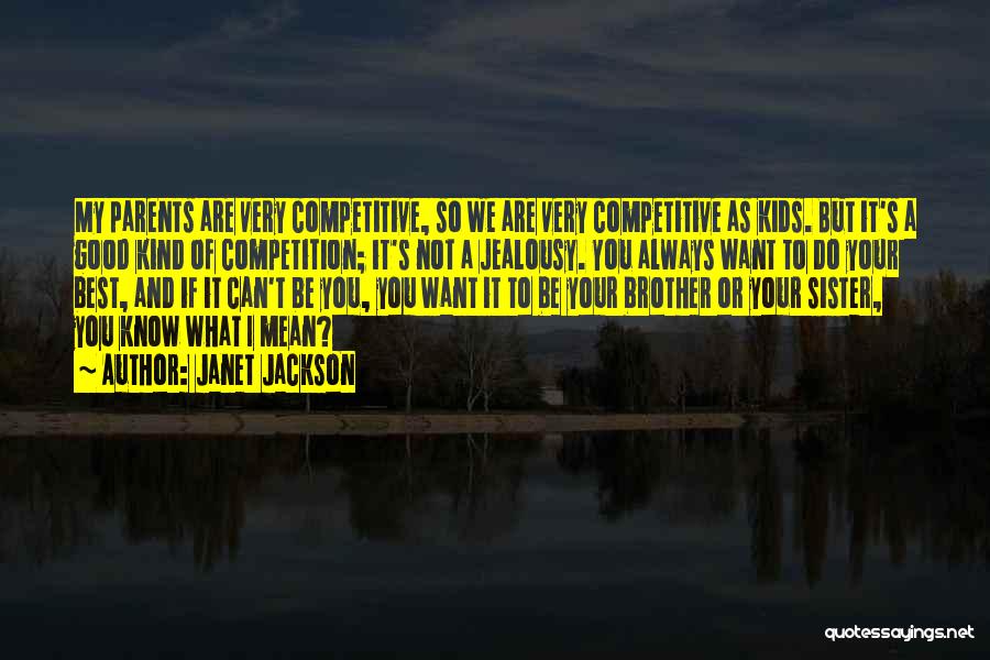 Janet Jackson Quotes: My Parents Are Very Competitive, So We Are Very Competitive As Kids. But It's A Good Kind Of Competition; It's