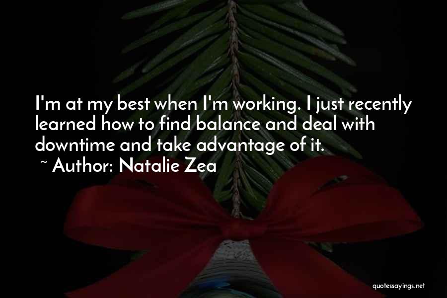 Natalie Zea Quotes: I'm At My Best When I'm Working. I Just Recently Learned How To Find Balance And Deal With Downtime And