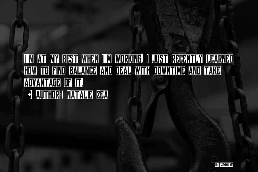 Natalie Zea Quotes: I'm At My Best When I'm Working. I Just Recently Learned How To Find Balance And Deal With Downtime And