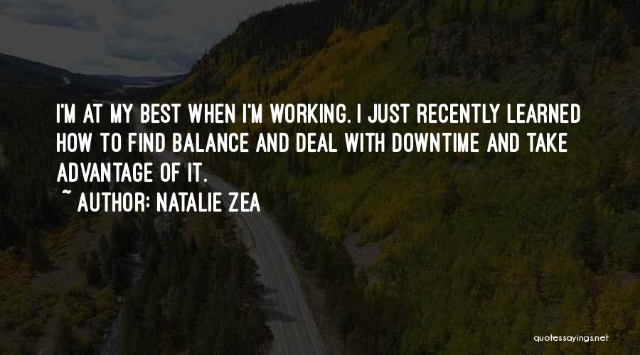 Natalie Zea Quotes: I'm At My Best When I'm Working. I Just Recently Learned How To Find Balance And Deal With Downtime And