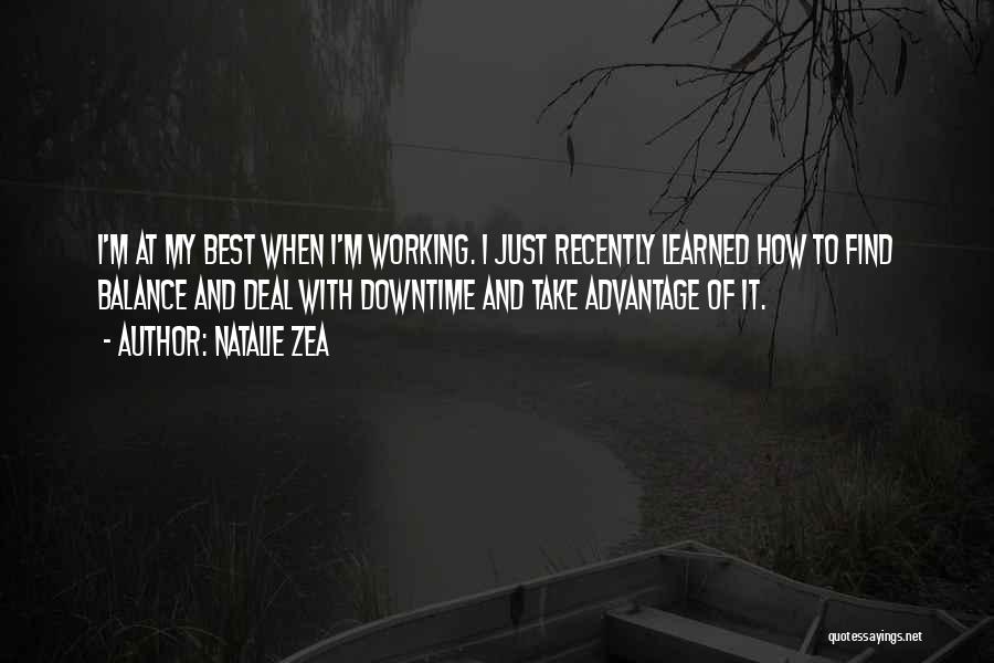 Natalie Zea Quotes: I'm At My Best When I'm Working. I Just Recently Learned How To Find Balance And Deal With Downtime And