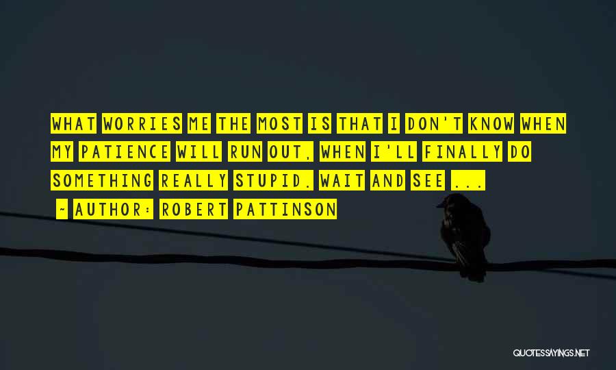 Robert Pattinson Quotes: What Worries Me The Most Is That I Don't Know When My Patience Will Run Out, When I'll Finally Do