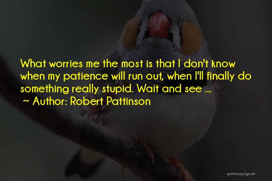 Robert Pattinson Quotes: What Worries Me The Most Is That I Don't Know When My Patience Will Run Out, When I'll Finally Do