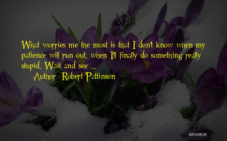 Robert Pattinson Quotes: What Worries Me The Most Is That I Don't Know When My Patience Will Run Out, When I'll Finally Do