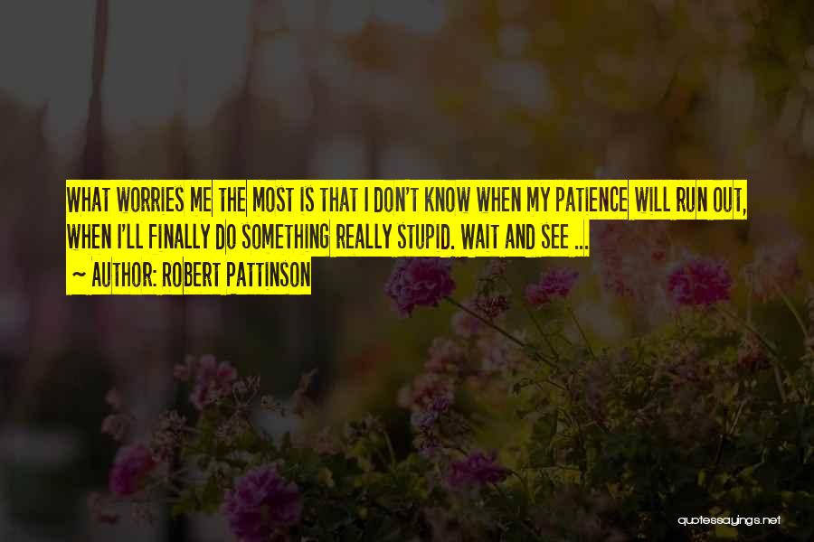 Robert Pattinson Quotes: What Worries Me The Most Is That I Don't Know When My Patience Will Run Out, When I'll Finally Do