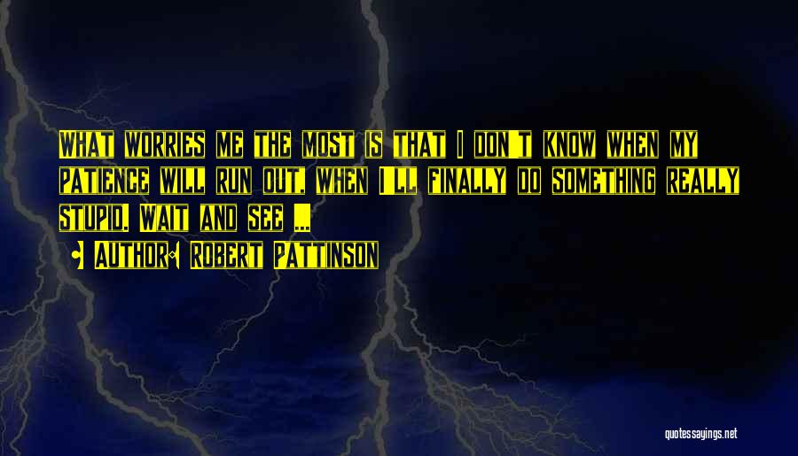 Robert Pattinson Quotes: What Worries Me The Most Is That I Don't Know When My Patience Will Run Out, When I'll Finally Do