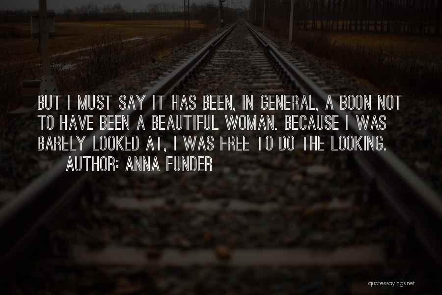 Anna Funder Quotes: But I Must Say It Has Been, In General, A Boon Not To Have Been A Beautiful Woman. Because I