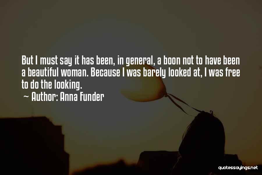 Anna Funder Quotes: But I Must Say It Has Been, In General, A Boon Not To Have Been A Beautiful Woman. Because I