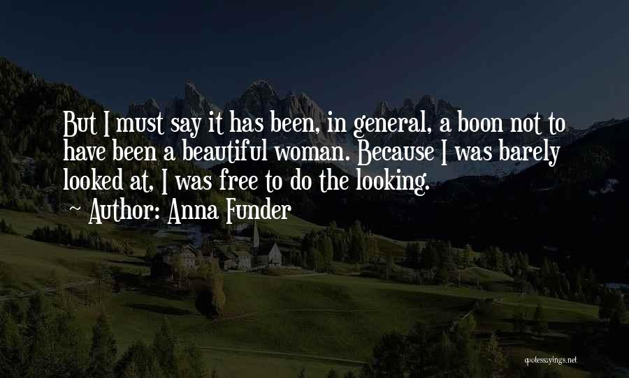 Anna Funder Quotes: But I Must Say It Has Been, In General, A Boon Not To Have Been A Beautiful Woman. Because I