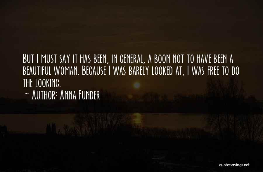 Anna Funder Quotes: But I Must Say It Has Been, In General, A Boon Not To Have Been A Beautiful Woman. Because I