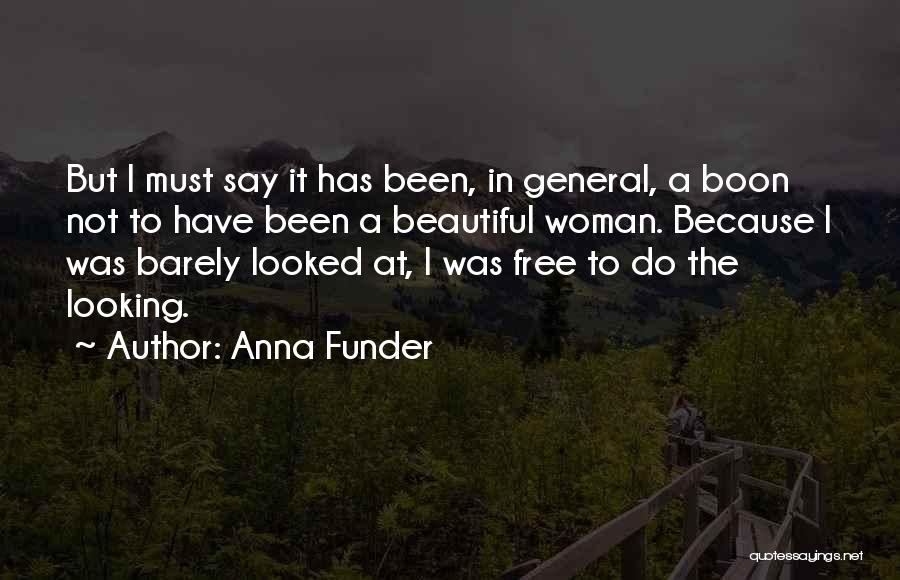 Anna Funder Quotes: But I Must Say It Has Been, In General, A Boon Not To Have Been A Beautiful Woman. Because I
