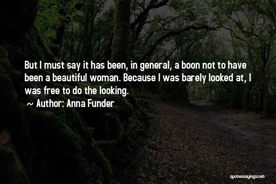 Anna Funder Quotes: But I Must Say It Has Been, In General, A Boon Not To Have Been A Beautiful Woman. Because I
