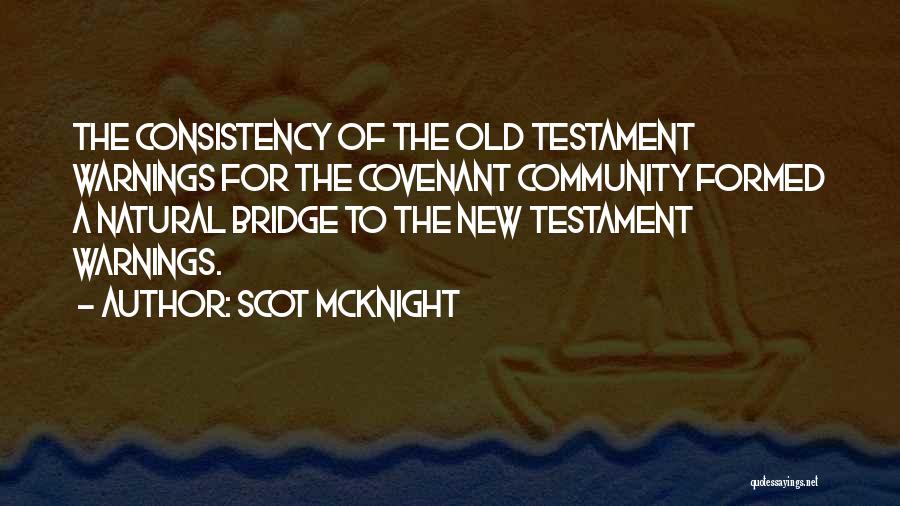 Scot McKnight Quotes: The Consistency Of The Old Testament Warnings For The Covenant Community Formed A Natural Bridge To The New Testament Warnings.