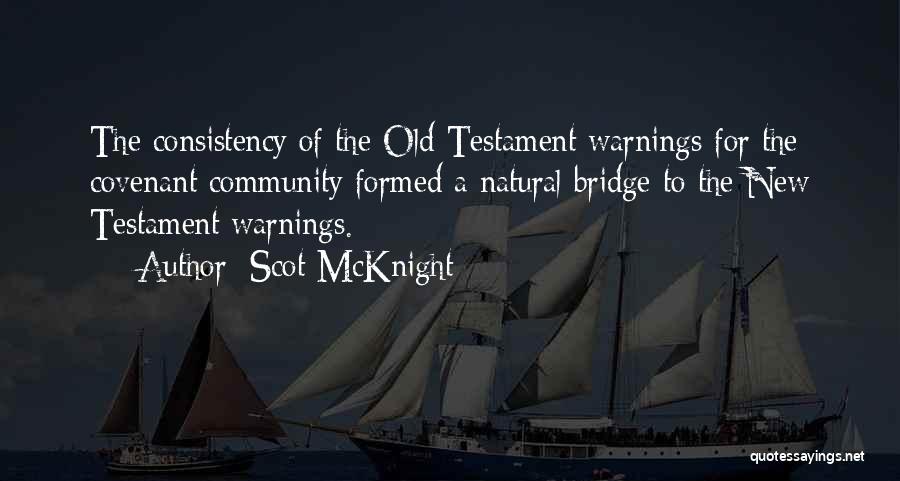 Scot McKnight Quotes: The Consistency Of The Old Testament Warnings For The Covenant Community Formed A Natural Bridge To The New Testament Warnings.