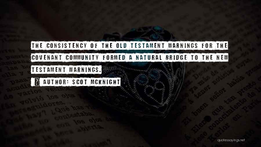 Scot McKnight Quotes: The Consistency Of The Old Testament Warnings For The Covenant Community Formed A Natural Bridge To The New Testament Warnings.