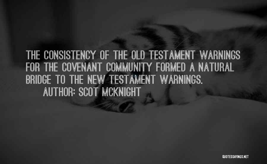 Scot McKnight Quotes: The Consistency Of The Old Testament Warnings For The Covenant Community Formed A Natural Bridge To The New Testament Warnings.