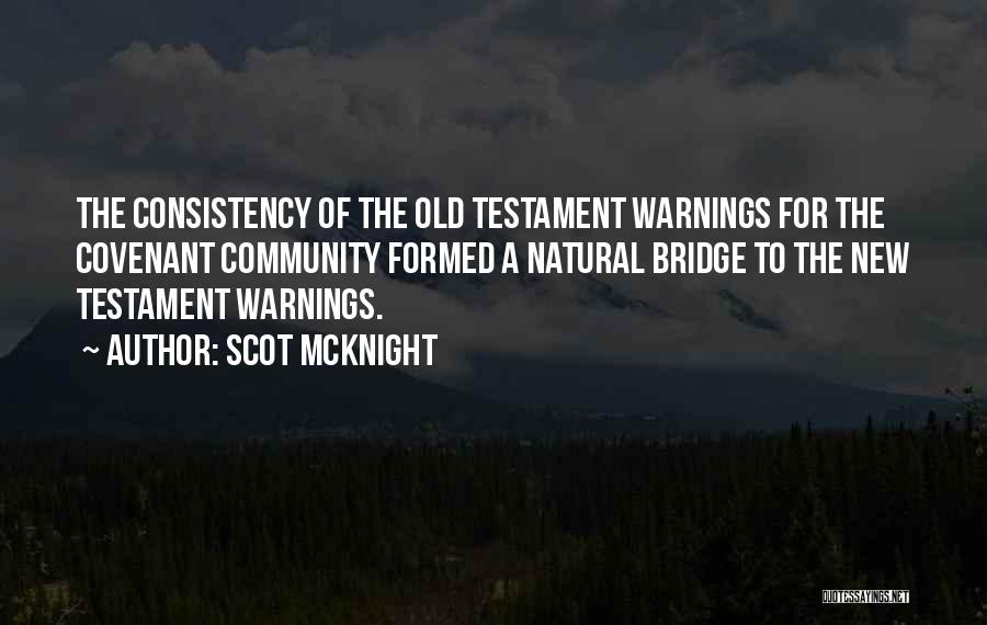 Scot McKnight Quotes: The Consistency Of The Old Testament Warnings For The Covenant Community Formed A Natural Bridge To The New Testament Warnings.