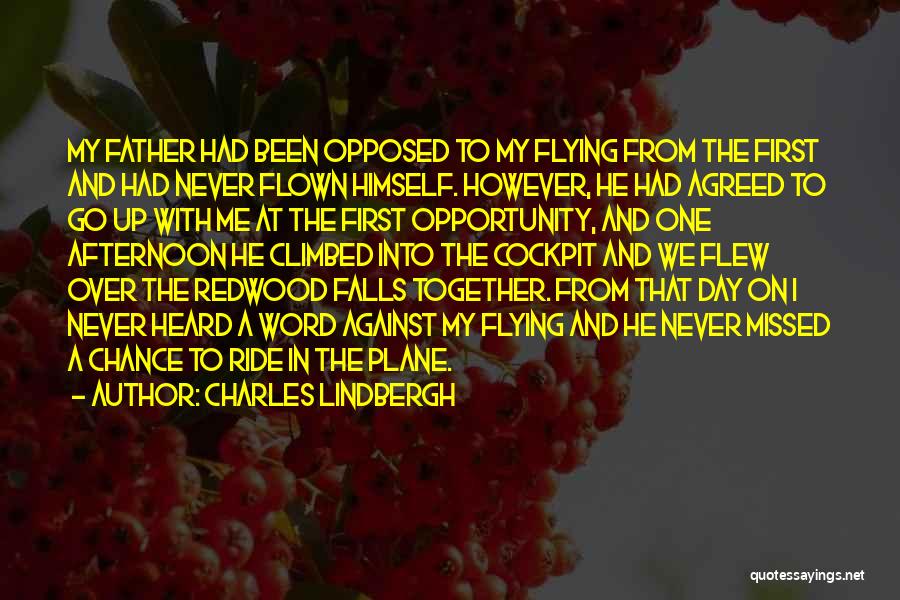 Charles Lindbergh Quotes: My Father Had Been Opposed To My Flying From The First And Had Never Flown Himself. However, He Had Agreed