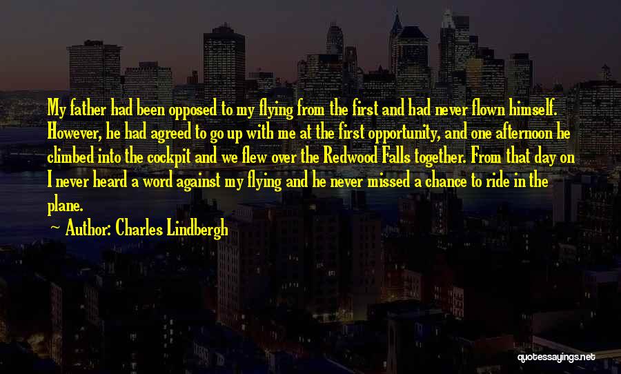 Charles Lindbergh Quotes: My Father Had Been Opposed To My Flying From The First And Had Never Flown Himself. However, He Had Agreed