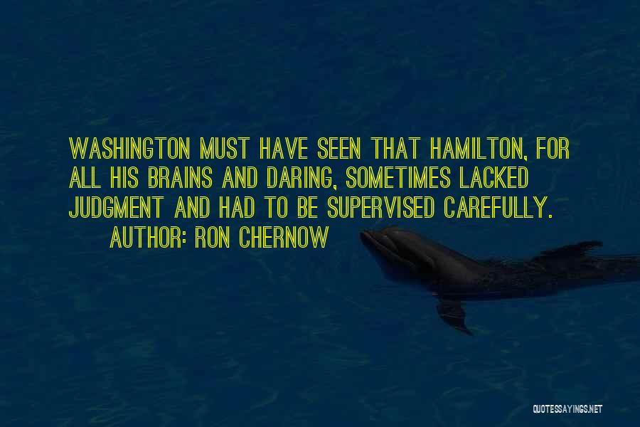 Ron Chernow Quotes: Washington Must Have Seen That Hamilton, For All His Brains And Daring, Sometimes Lacked Judgment And Had To Be Supervised