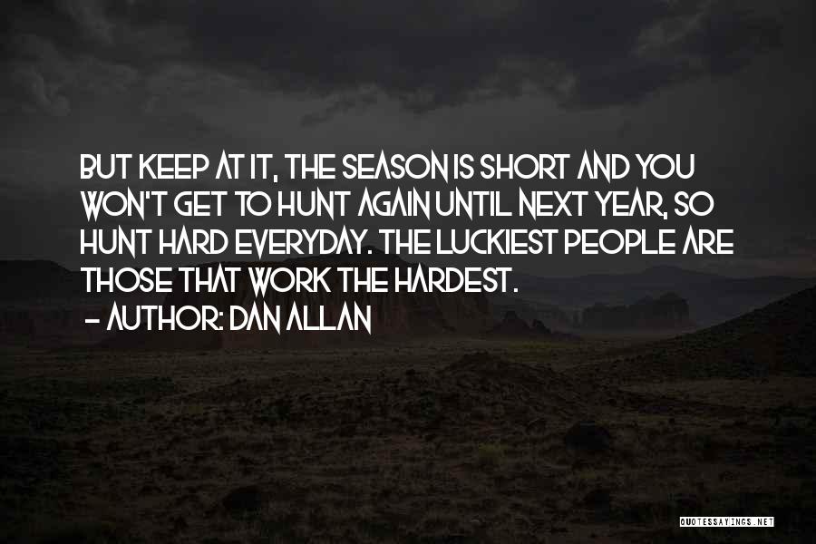 Dan Allan Quotes: But Keep At It, The Season Is Short And You Won't Get To Hunt Again Until Next Year, So Hunt