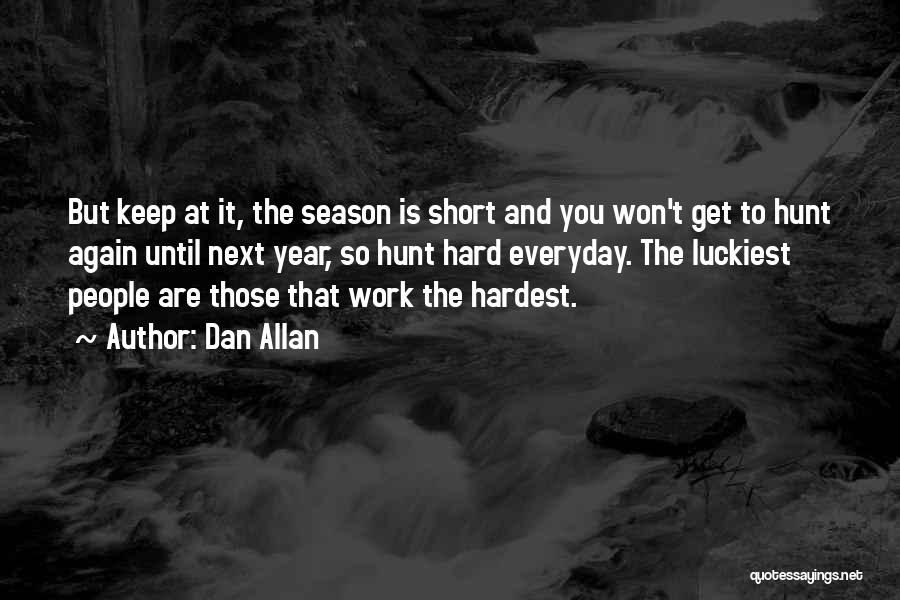 Dan Allan Quotes: But Keep At It, The Season Is Short And You Won't Get To Hunt Again Until Next Year, So Hunt