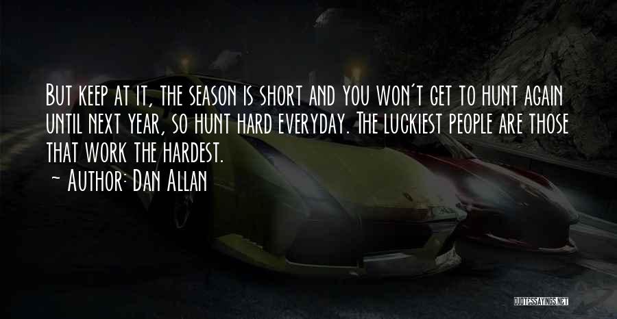 Dan Allan Quotes: But Keep At It, The Season Is Short And You Won't Get To Hunt Again Until Next Year, So Hunt