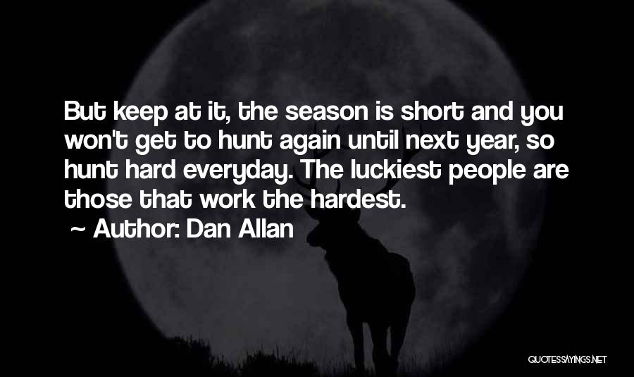 Dan Allan Quotes: But Keep At It, The Season Is Short And You Won't Get To Hunt Again Until Next Year, So Hunt