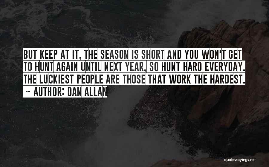 Dan Allan Quotes: But Keep At It, The Season Is Short And You Won't Get To Hunt Again Until Next Year, So Hunt