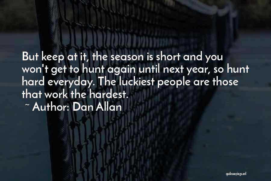 Dan Allan Quotes: But Keep At It, The Season Is Short And You Won't Get To Hunt Again Until Next Year, So Hunt