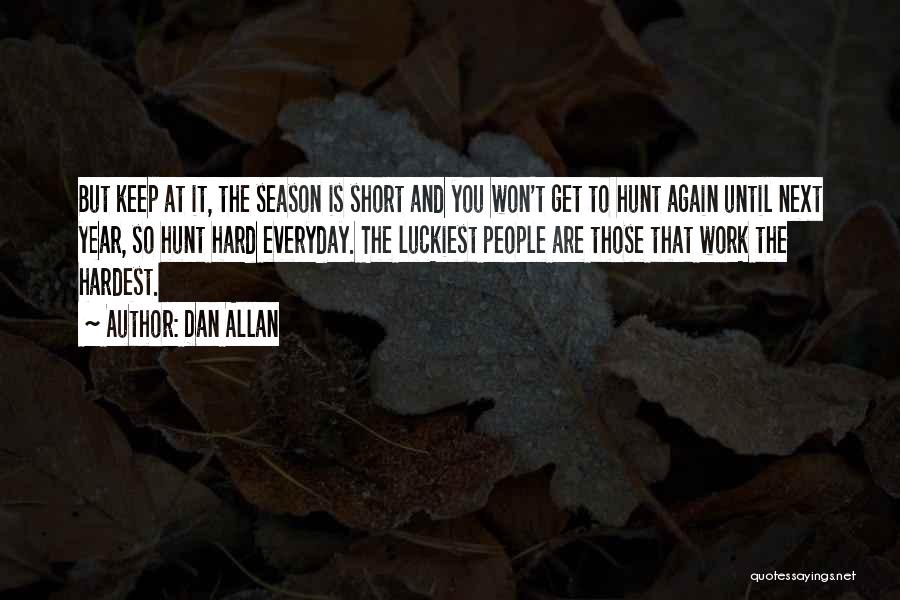 Dan Allan Quotes: But Keep At It, The Season Is Short And You Won't Get To Hunt Again Until Next Year, So Hunt