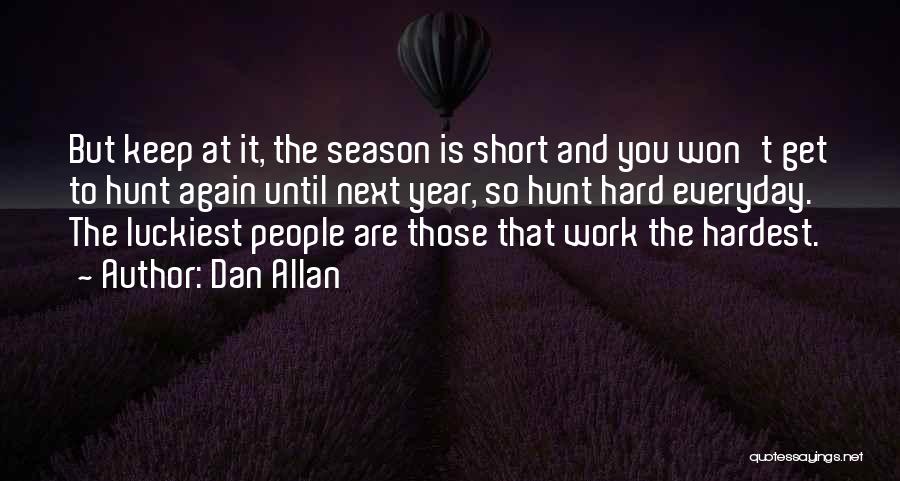 Dan Allan Quotes: But Keep At It, The Season Is Short And You Won't Get To Hunt Again Until Next Year, So Hunt