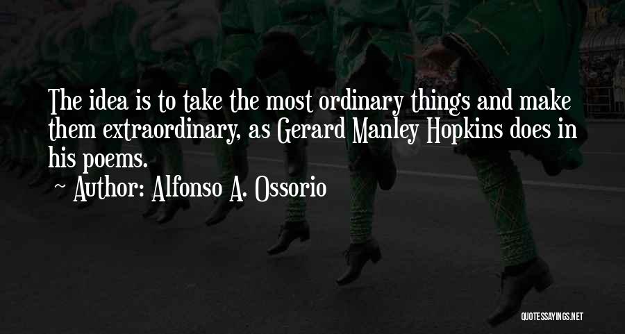 Alfonso A. Ossorio Quotes: The Idea Is To Take The Most Ordinary Things And Make Them Extraordinary, As Gerard Manley Hopkins Does In His