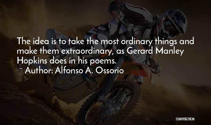 Alfonso A. Ossorio Quotes: The Idea Is To Take The Most Ordinary Things And Make Them Extraordinary, As Gerard Manley Hopkins Does In His