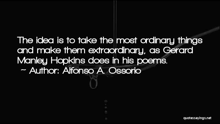 Alfonso A. Ossorio Quotes: The Idea Is To Take The Most Ordinary Things And Make Them Extraordinary, As Gerard Manley Hopkins Does In His