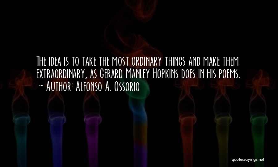 Alfonso A. Ossorio Quotes: The Idea Is To Take The Most Ordinary Things And Make Them Extraordinary, As Gerard Manley Hopkins Does In His