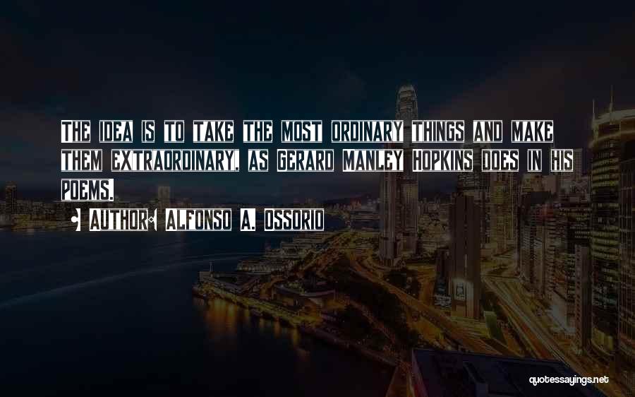 Alfonso A. Ossorio Quotes: The Idea Is To Take The Most Ordinary Things And Make Them Extraordinary, As Gerard Manley Hopkins Does In His