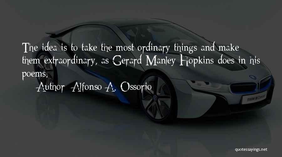 Alfonso A. Ossorio Quotes: The Idea Is To Take The Most Ordinary Things And Make Them Extraordinary, As Gerard Manley Hopkins Does In His