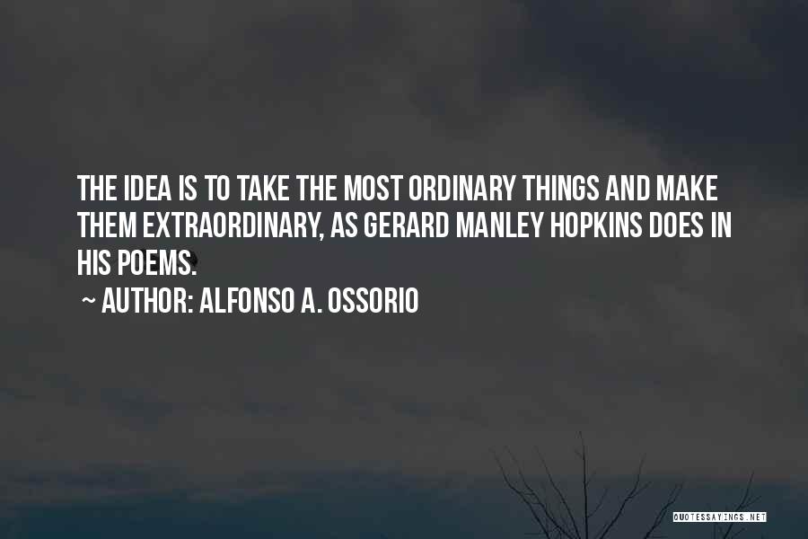 Alfonso A. Ossorio Quotes: The Idea Is To Take The Most Ordinary Things And Make Them Extraordinary, As Gerard Manley Hopkins Does In His