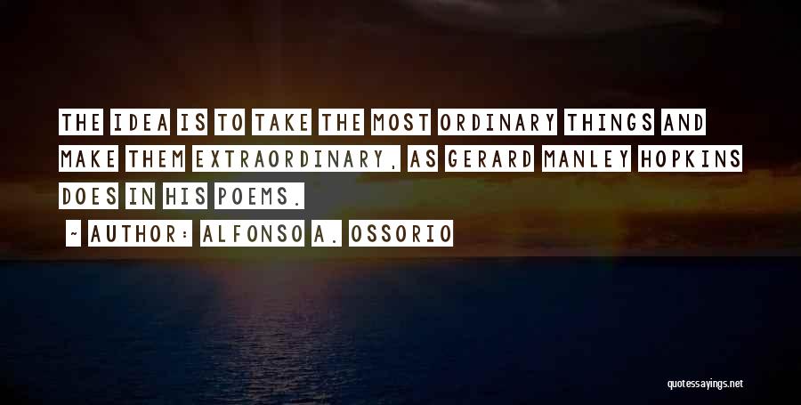 Alfonso A. Ossorio Quotes: The Idea Is To Take The Most Ordinary Things And Make Them Extraordinary, As Gerard Manley Hopkins Does In His